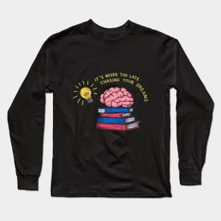 It's never too late to start chasing your dreams Long Sleeve T-Shirt